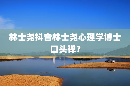 林士尧抖音林士尧心理学博士口头禅？