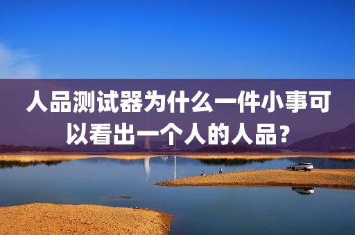 人品测试器为什么一件小事可以看出一个人的人品？