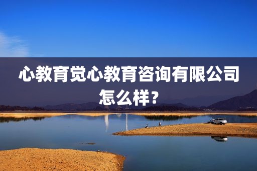 心教育觉心教育咨询有限公司怎么样？