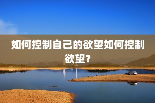 如何控制自己的欲望如何控制欲望？