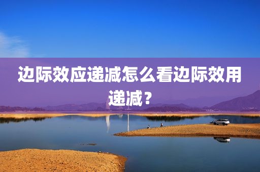 边际效应递减怎么看边际效用递减？