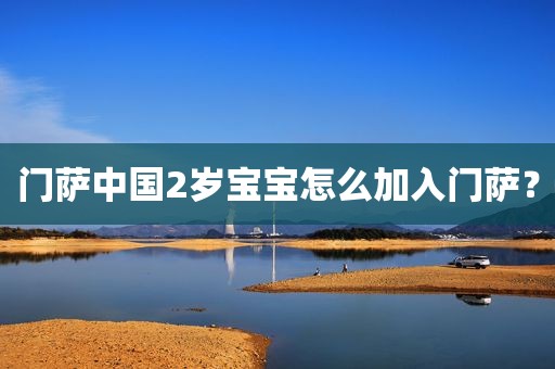 门萨中国2岁宝宝怎么加入门萨？