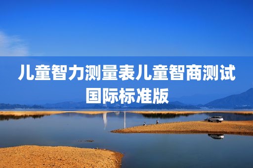 儿童智力测量表儿童智商测试国际标准版