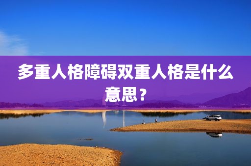 多重人格障碍双重人格是什么意思？