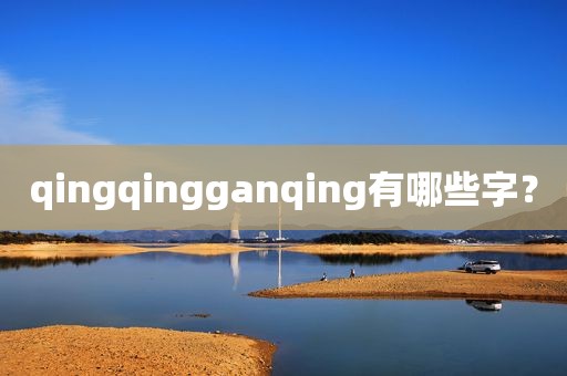 qingqingganqing有哪些字？