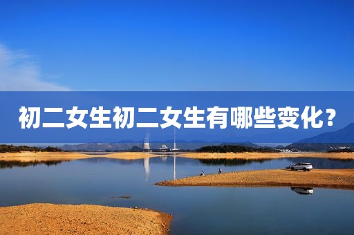 初二女生初二女生有哪些变化？