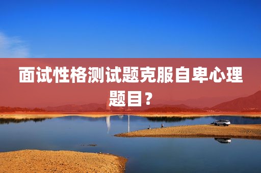 面试性格测试题克服自卑心理题目？