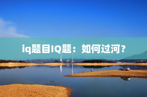 iq题目IQ题：如何过河？