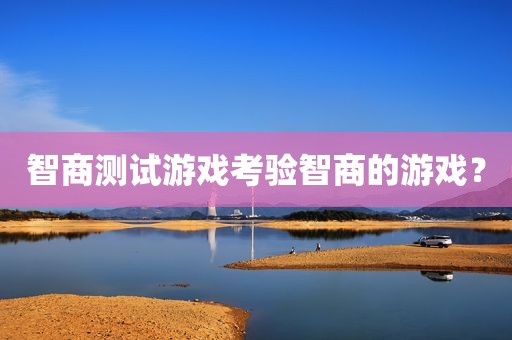 智商测试游戏考验智商的游戏？