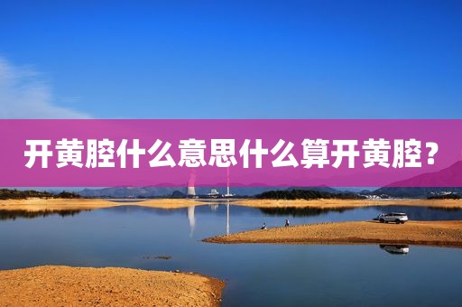 开黄腔什么意思什么算开黄腔？