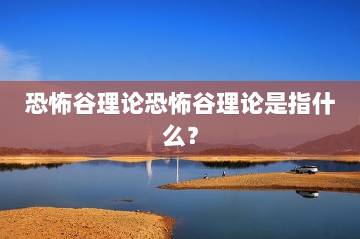 恐怖谷理论恐怖谷理论是指什么？