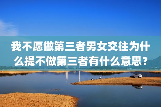 我不愿做第三者男女交往为什么提不做第三者有什么意思？