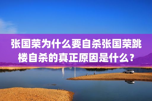 张国荣为什么要自杀张国荣跳楼自杀的真正原因是什么？