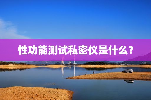 性功能测试私密仪是什么？