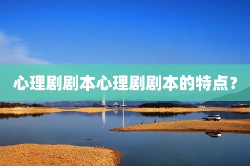 心理剧剧本心理剧剧本的特点？