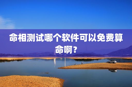 命相测试哪个软件可以免费算命啊？