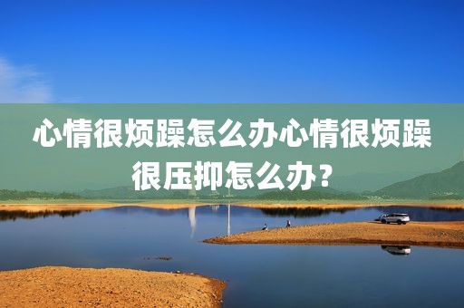 心情很烦躁怎么办心情很烦躁很压抑怎么办？