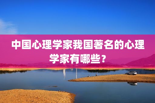 中国心理学家我国著名的心理学家有哪些？
