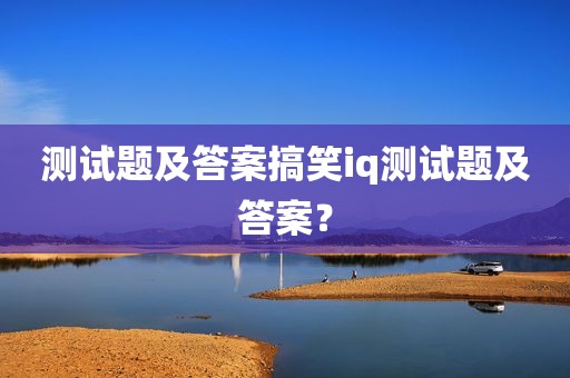 测试题及答案搞笑iq测试题及答案？