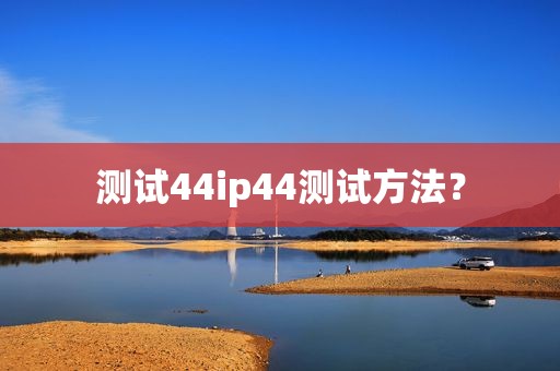 测试44ip44测试方法？