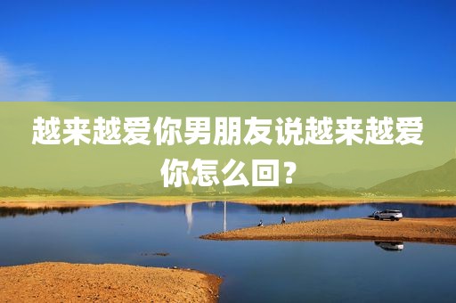 越来越爱你男朋友说越来越爱你怎么回？