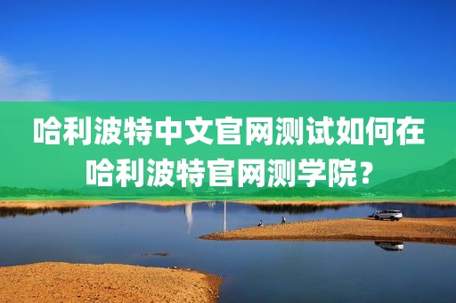 哈利波特中文官网测试如何在哈利波特官网测学院？