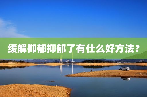 缓解抑郁抑郁了有仕么好方法？