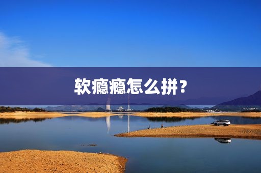 软瘾瘾怎么拼？