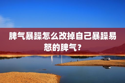 脾气暴躁怎么改掉自己暴躁易怒的脾气？