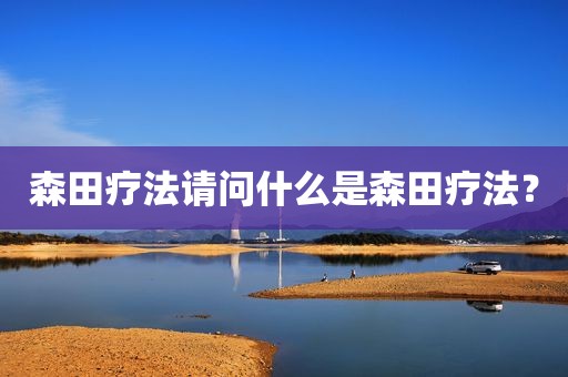 森田疗法请问什么是森田疗法？
