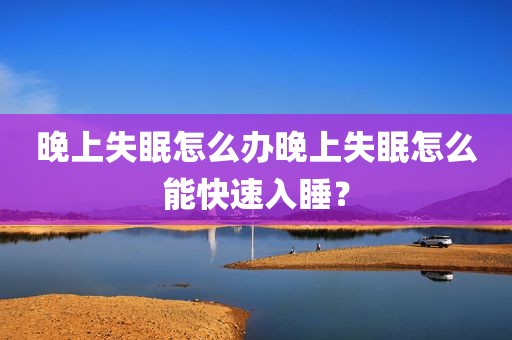 晚上失眠怎么办晚上失眠怎么能快速入睡？