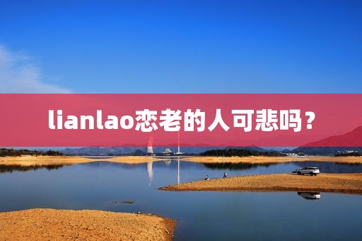 lianlao恋老的人可悲吗？