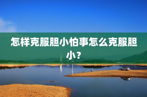 怎样克服胆小怕事怎么克服胆小？