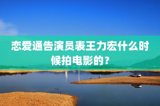 恋爱通告演员表王力宏什么时候拍电影的？