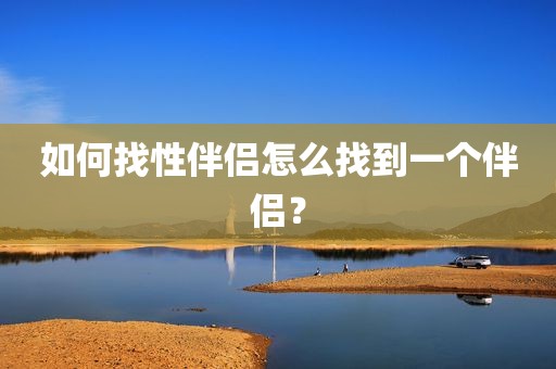如何找性伴侣怎么找到一个伴侣？