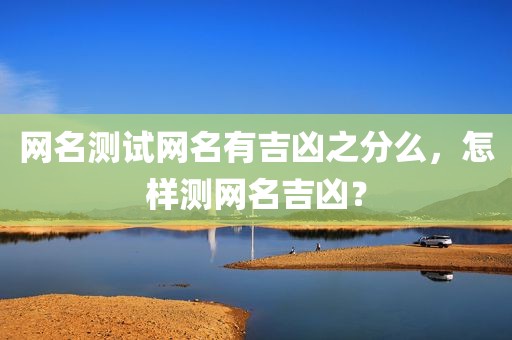 网名测试网名有吉凶之分么，怎样测网名吉凶？