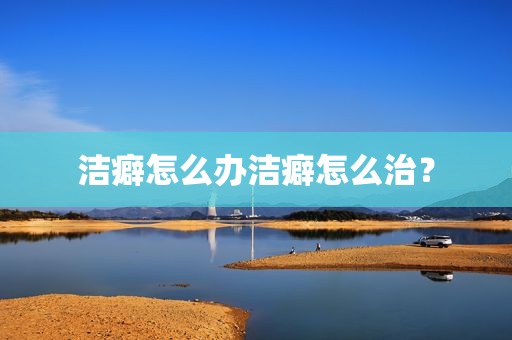 洁癖怎么办洁癖怎么治？