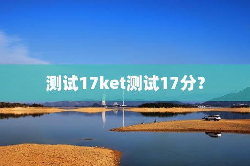 测试17ket测试17分？