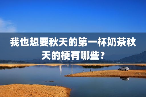 我也想要秋天的第一杯奶茶秋天的梗有哪些？