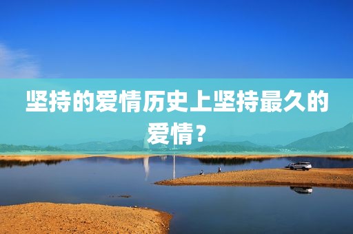 坚持的爱情历史上坚持最久的爱情？