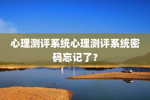 心理测评系统心理测评系统密码忘记了？