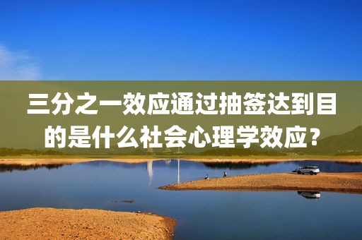 三分之一效应通过抽签达到目的是什么社会心理学效应？