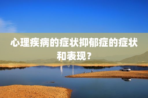 心理疾病的症状抑郁症的症状和表现？