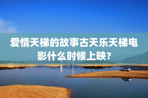 爱情天梯的故事古天乐天梯电影什么时候上映？