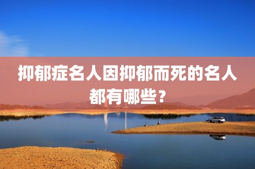 抑郁症名人因抑郁而死的名人都有哪些？