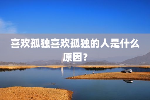 喜欢孤独喜欢孤独的人是什么原因？