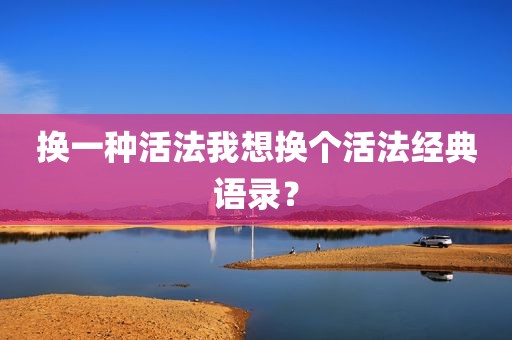 换一种活法我想换个活法经典语录？