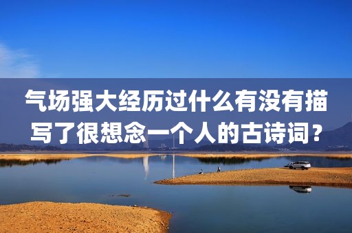 气场强大经历过什么有没有描写了很想念一个人的古诗词？