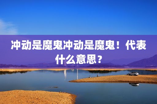冲动是魔鬼冲动是魔鬼！代表什么意思？