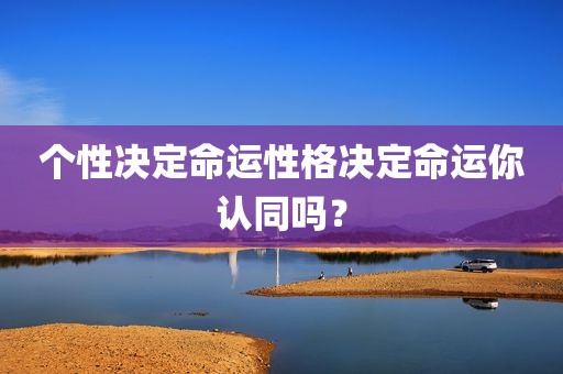 个性决定命运性格决定命运你认同吗？